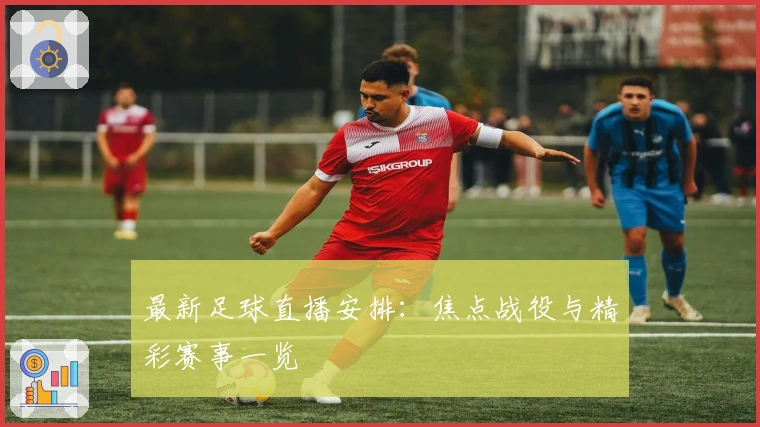 最新足球直播安排：焦点战役与精彩赛事一览