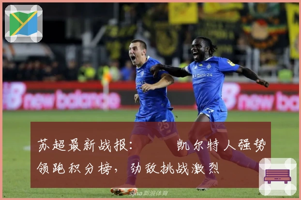 苏超最新战报：​​凯尔特人强势领跑积分榜，劲敌挑战激烈
