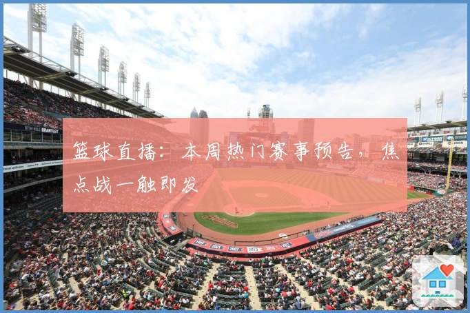 篮球直播：本周热门赛事预告，焦点战一触即发