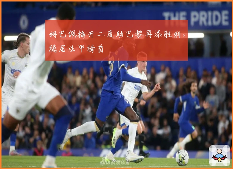 姆巴佩梅开二度助巴黎再添胜利，稳居法甲榜首