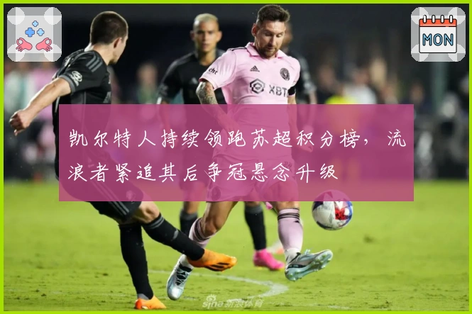 凯尔特人持续领跑苏超积分榜，流浪者紧追其后争冠悬念升级