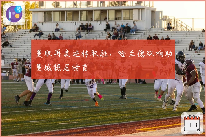 曼联再度逆转取胜，哈兰德双响助曼城稳居榜首