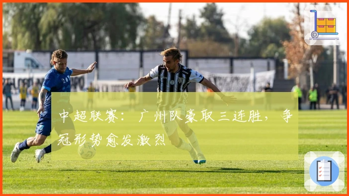 中超联赛：广州队豪取三连胜，争冠形势愈发激烈