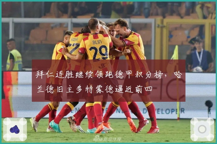 拜仁连胜继续领跑德甲积分榜,哈兰德旧主多特蒙德逼近前四